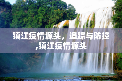 镇江疫情源头，追踪与防控,镇江疫情源头