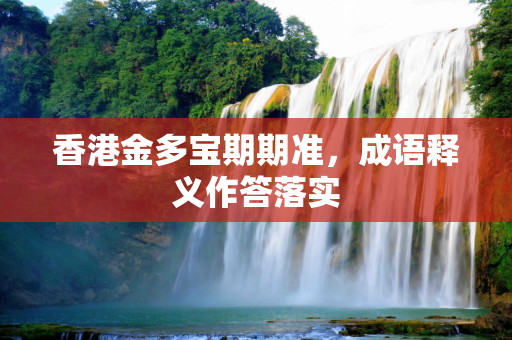 香港金多宝期期准，成语释义作答落实