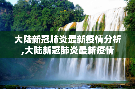 大陆新冠肺炎最新疫情分析,大陆新冠肺炎最新疫情
