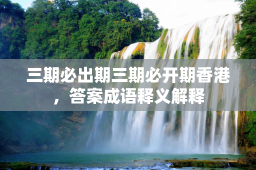 三期必出期三期必开期香港，答案成语释义解释