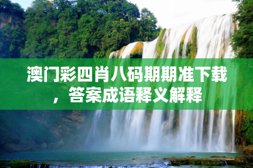 澳门彩四肖八码期期准下载，答案成语释义解释