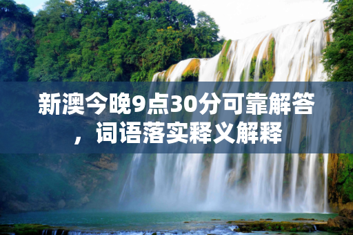 新澳今晚9点30分可靠解答，词语落实释义解释