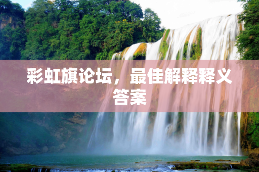 彩虹旗论坛，最佳解释释义答案