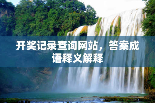 开奖记录查询网站，答案成语释义解释