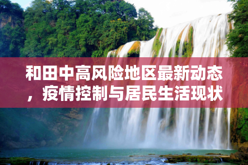 和田中高风险地区最新动态，疫情控制与居民生活现状,和田中高风险地区最新