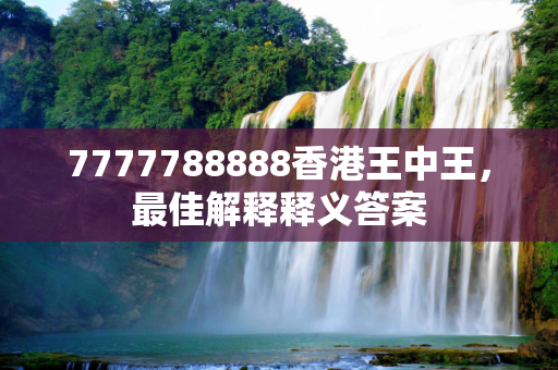 7777788888香港王中王，最佳解释释义答案