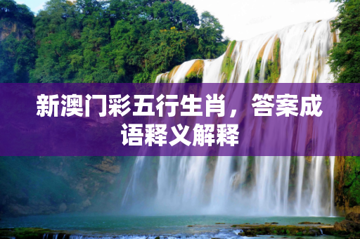 新澳门彩五行生肖，答案成语释义解释