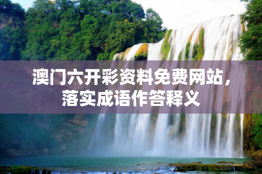 澳门六开彩资料免费网站，落实成语作答释义