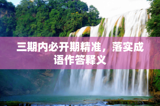 三期内必开期精准，落实成语作答释义