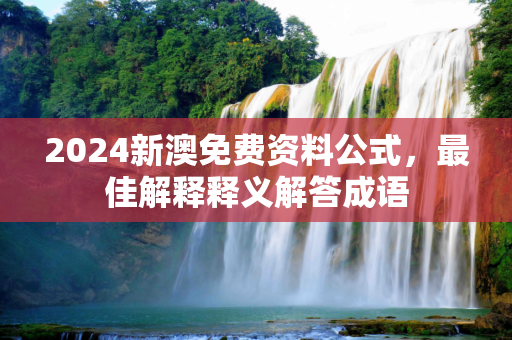 2024新澳免费资料公式，最佳解释释义解答成语