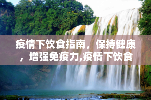 疫情下饮食指南，保持健康，增强免疫力,疫情下饮食指南