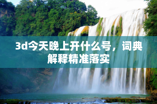 3d今天晚上开什么号，词典解释精准落实