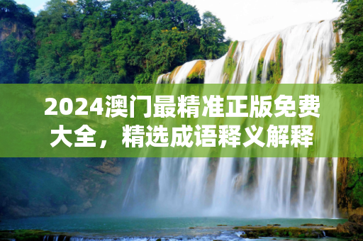 2024澳门最精准正版免费大全，精选成语释义解释