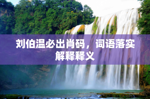 刘伯温必出肖码，词语落实解释释义