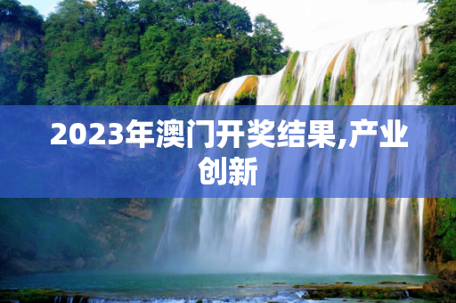 2023年澳门开奖结果,产业创新