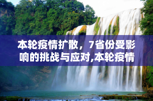 本轮疫情扩散，7省份受影响的挑战与应对,本轮疫情已波及7省份