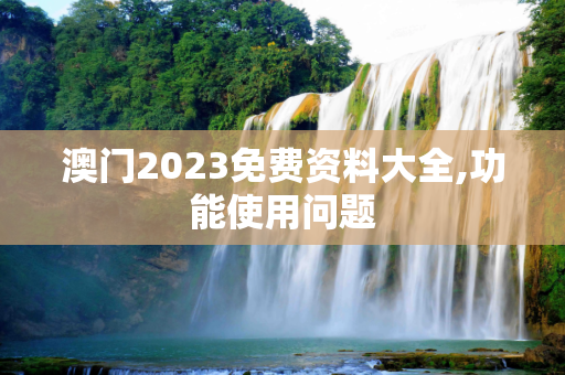 澳门2023免费资料大全,功能使用问题