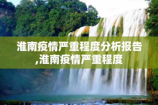 淮南疫情严重程度分析报告,淮南疫情严重程度