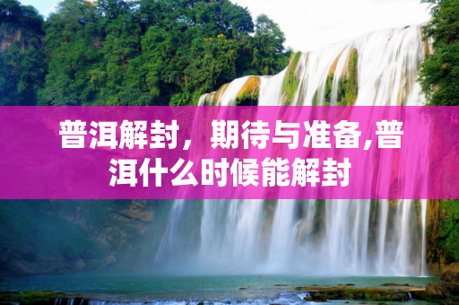 普洱解封，期待与准备,普洱什么时候能解封