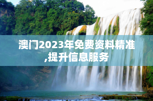 澳门2023年免费资料精准,提升信息服务