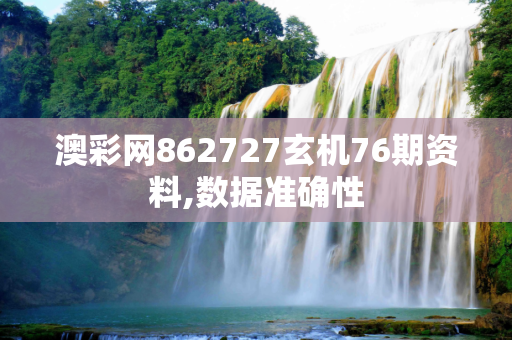 澳彩网862727玄机76期资料,数据准确性