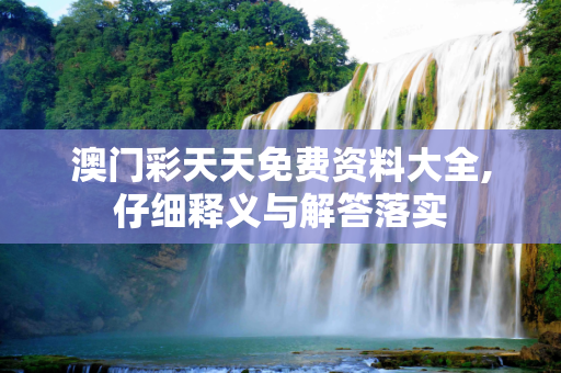 澳门彩天天免费资料大全,仔细释义与解答落实