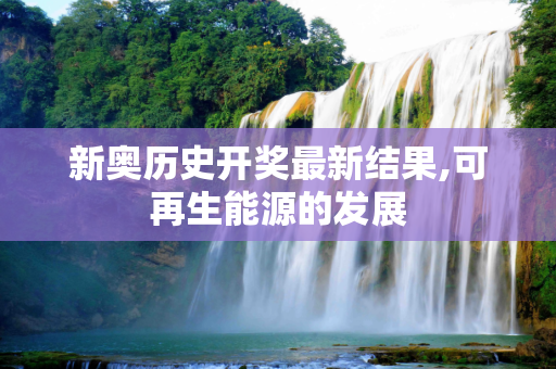 新奥历史开奖最新结果,可再生能源的发展