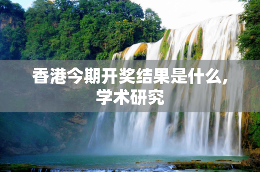 香港今期开奖结果是什么,学术研究