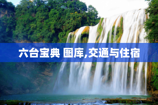 六台宝典 图库,交通与住宿