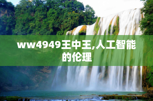 ww4949王中王,人工智能的伦理