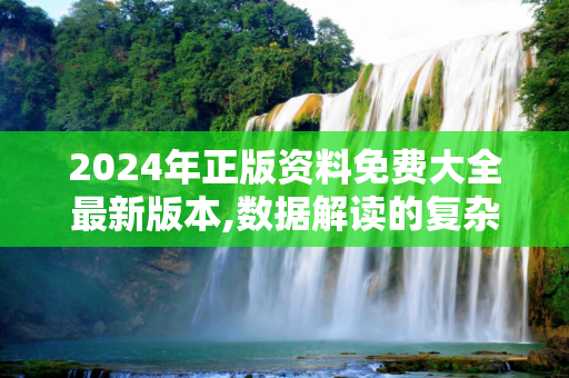 2024年正版资料免费大全最新版本,数据解读的复杂性