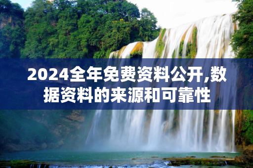 2024全年免费资料公开,数据资料的来源和可靠性