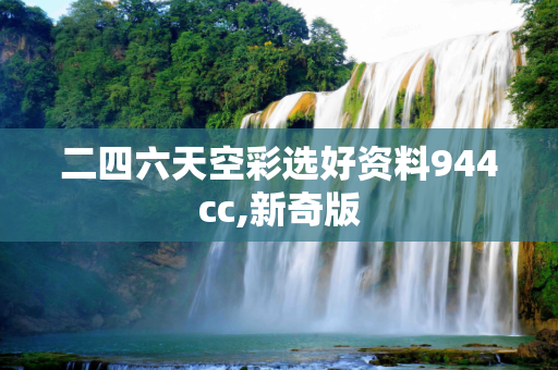 二四六天空彩选好资料944cc,新奇版