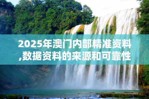 2025年澳门内部精准资料,数据资料的来源和可靠性