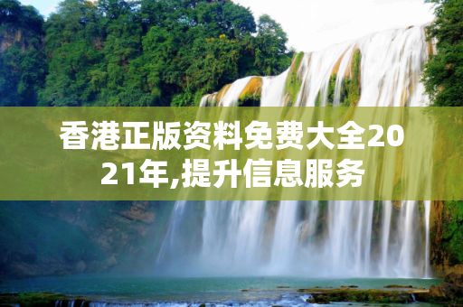 香港正版资料免费大全2021年,提升信息服务