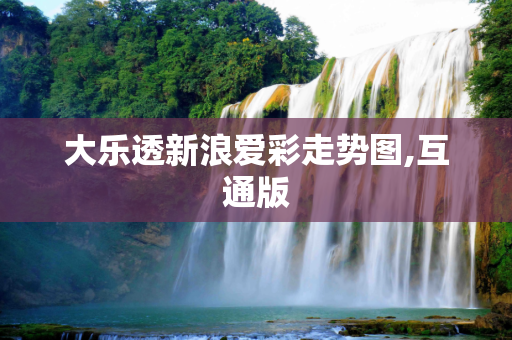 大乐透新浪爱彩走势图,互通版