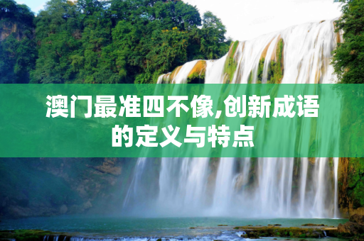 澳门最准四不像,创新成语的定义与特点