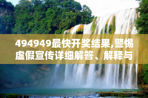 494949最快开奖结果,警惕虚假宣传详细解答、解释与落实