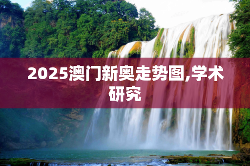 2025澳门新奥走势图,学术研究