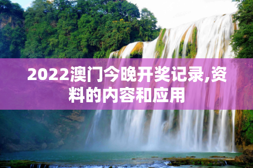 2022澳门今晚开奖记录,资料的内容和应用
