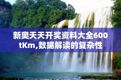 新奥天天开奖资料大全600tKm,数据解读的复杂性