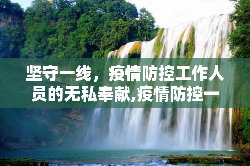 坚守一线，疫情防控工作人员的无私奉献,疫情防控一线工作人员