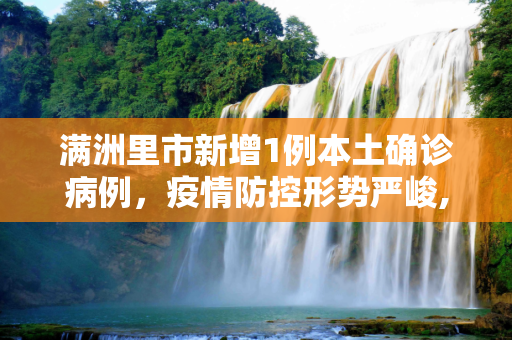 满洲里市新增1例本土确诊病例，疫情防控形势严峻,满洲里新增1例本土确诊