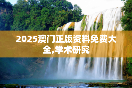 2025澳门正版资料免费大全,学术研究