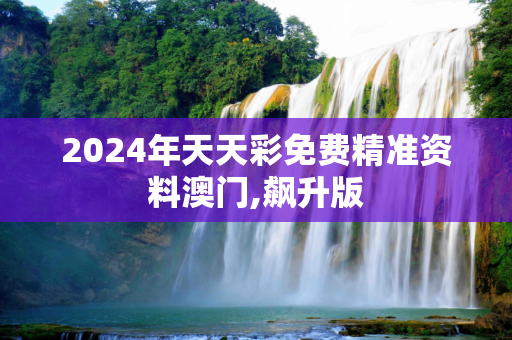 2024年天天彩免费精准资料澳门,飙升版