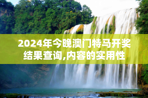 2024年今晚澳门特马开奖结果查询,内容的实用性