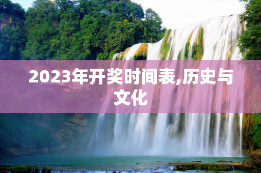 2023年开奖时间表,历史与文化