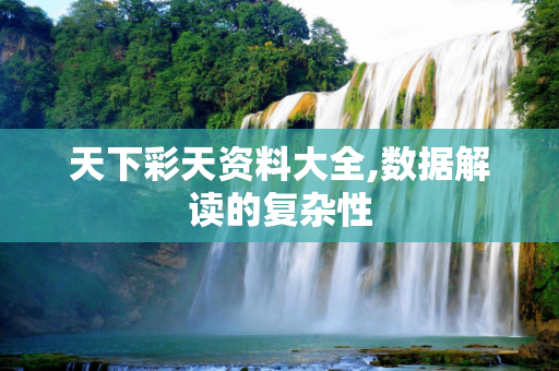 天下彩天资料大全,数据解读的复杂性