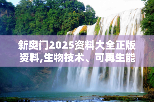 新奥门2025资料大全正版资料,生物技术、可再生能源