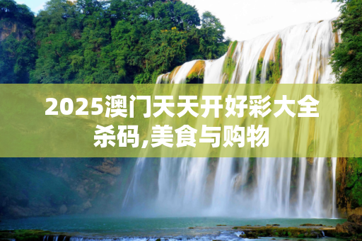 2025澳门天天开好彩大全杀码,美食与购物